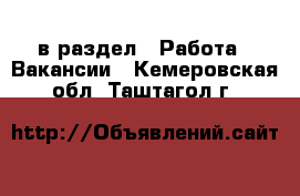  в раздел : Работа » Вакансии . Кемеровская обл.,Таштагол г.